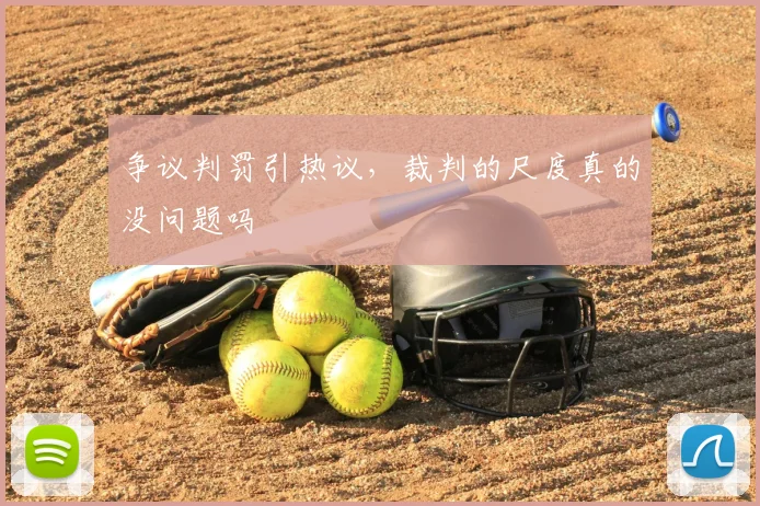 争议判罚引热议，裁判的尺度真的没问题吗