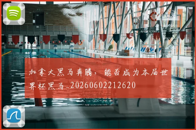 加拿大黑马奔腾，能否成为本届世界杯黑马_20260602212620
