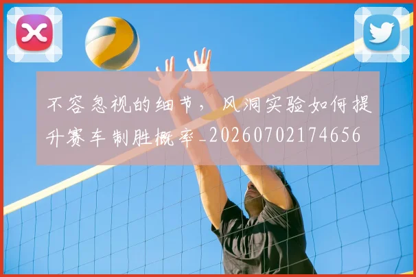 不容忽视的细节，风洞实验如何提升赛车制胜概率_20260702174656