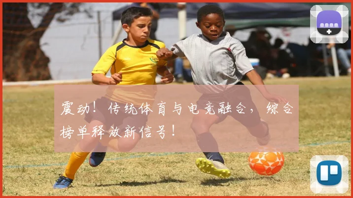 震动！传统体育与电竞融合，综合榜单释放新信号！