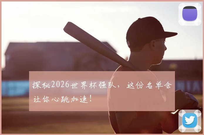探秘2026世界杯强队，这份名单会让你心跳加速！