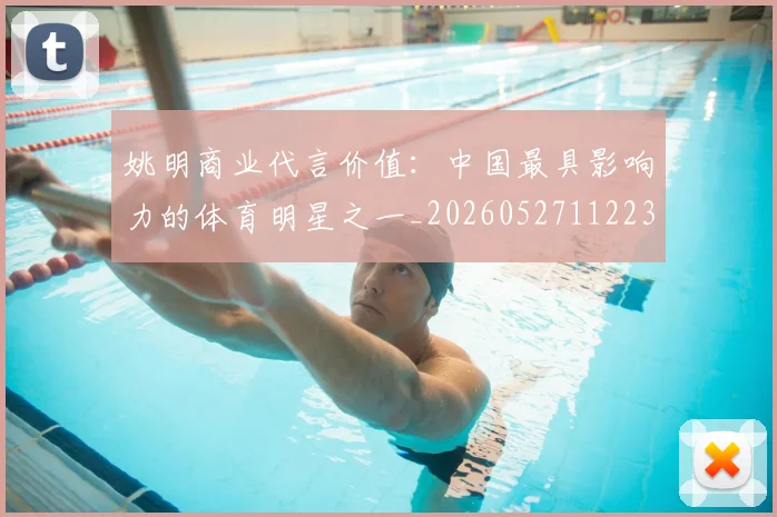 姚明商业代言价值：中国最具影响力的体育明星之一_20260527112235