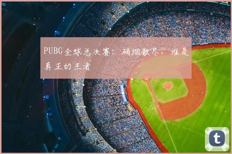 PUBG全球总决赛：硝烟散尽，谁是真正的王者