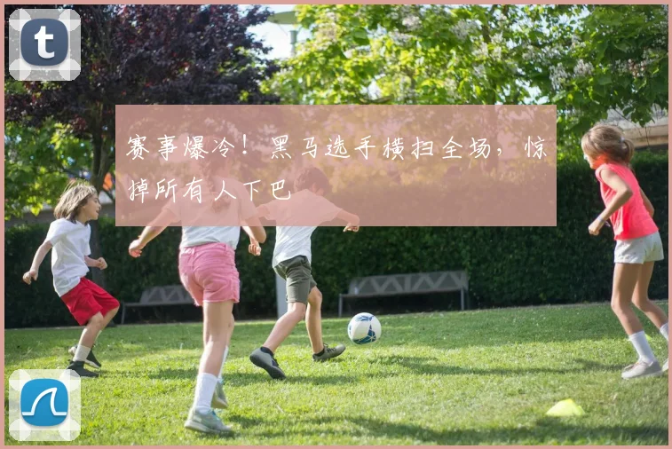 赛事爆冷！黑马选手横扫全场，惊掉所有人下巴
