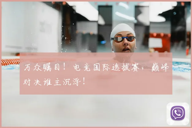 万众瞩目！电竞国际选拔赛，巅峰对决谁主沉浮！