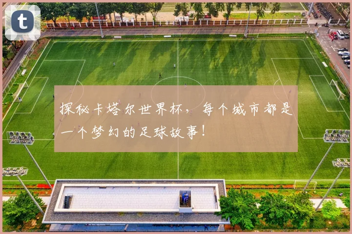 探秘卡塔尔世界杯，每个城市都是一个梦幻的足球故事！