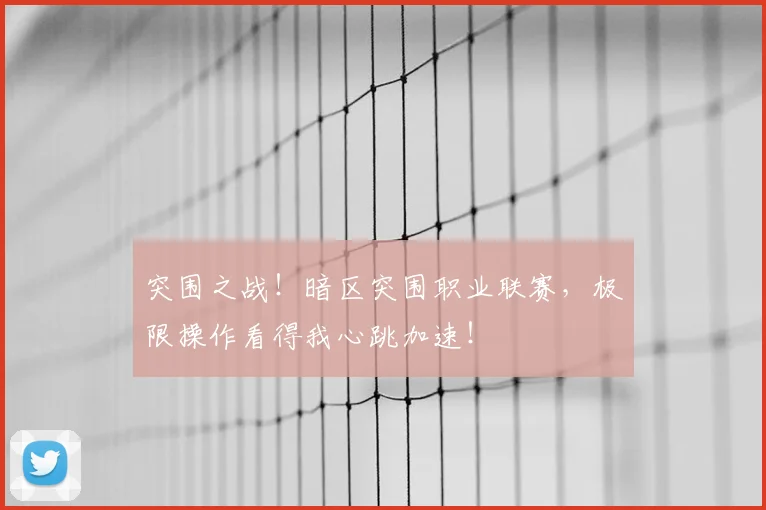 突围之战！暗区突围职业联赛，极限操作看得我心跳加速！