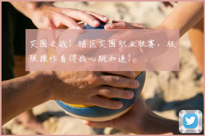 突围之战！暗区突围职业联赛，极限操作看得我心跳加速！