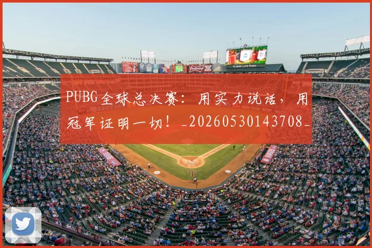 PUBG全球总决赛：用实力说话，用冠军证明一切！_20260530143708_20260702170542